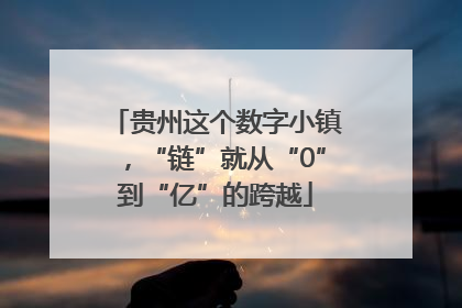 贵州这个数字小镇，“链”就从“0”到“亿”的跨越