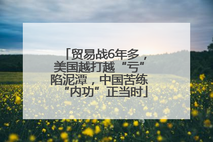 贸易战6年多，美国越打越“亏”陷泥潭，中国苦练“内功”正当时