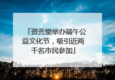 资善堂举办端午公益文化节，吸引近两千名市民参加
