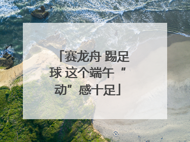 赛龙舟 踢足球 这个端午“动”感十足