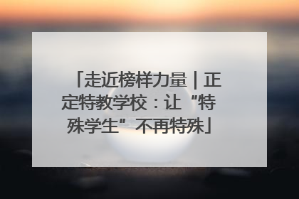 走近榜样力量｜正定特教学校：让“特殊学生”不再特殊