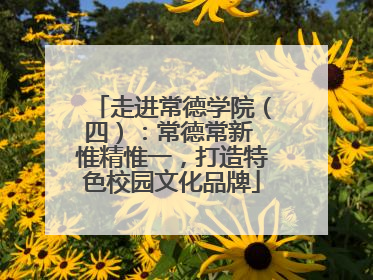 走进常德学院（四）：常德常新 惟精惟一，打造特色校园文化品牌