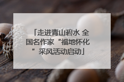 走进青山碧水 全国名作家“福地怀化”采风活动启动