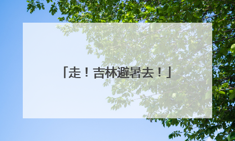 走！吉林避暑去！