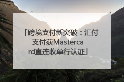 跨境支付新突破：汇付支付获Mastercard直连收单行认证