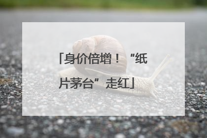身价倍增！“纸片茅台”走红