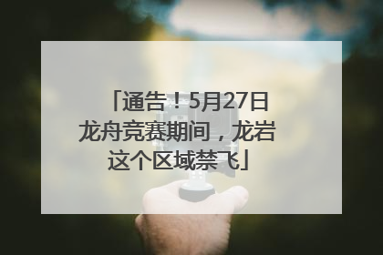 通告！5月27日龙舟竞赛期间，龙岩这个区域禁飞