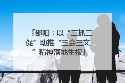 邵阳：以“三抓三促”助推“三会三文”精神落地生根