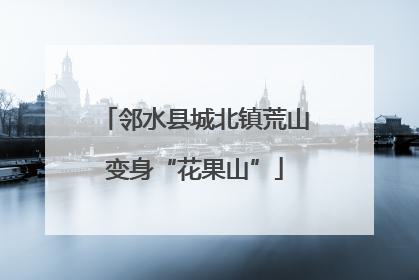 邻水县城北镇荒山变身“花果山”