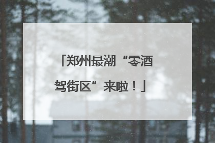 郑州最潮“零酒驾街区”来啦！