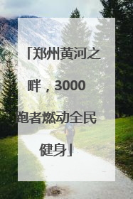 郑州黄河之畔，3000跑者燃动全民健身