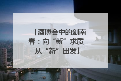 酒博会中的剑南春：向“新”求质 从“新”出发