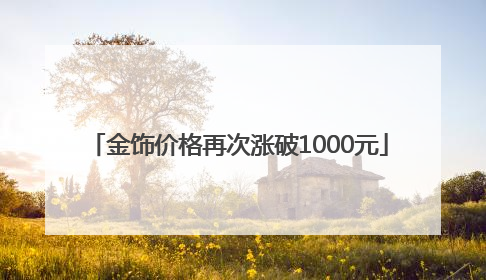 金饰价格再次涨破1000元