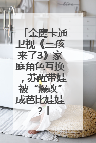 金鹰卡通卫视《三孩来了3》家庭角色互换，苏醒带娃被“爆改”成芭比娃娃？