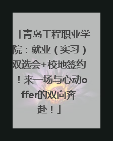 青岛工程职业学院：就业（实习）双选会+校地签约！来一场与心动offer的双向奔赴！