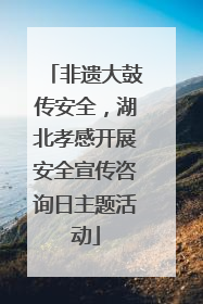 非遗大鼓传安全，湖北孝感开展安全宣传咨询日主题活动