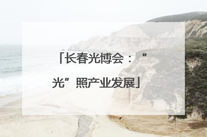 长春光博会：“光”照产业发展