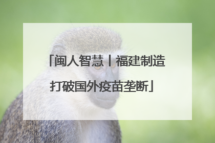闽人智慧丨福建制造 打破国外疫苗垄断