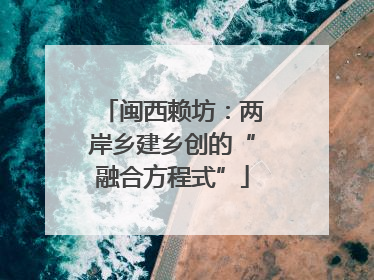 闽西赖坊：两岸乡建乡创的“融合方程式”