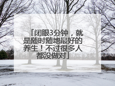 闭眼3分钟，就是随时随地最好的养生！不过很多人都没做对
