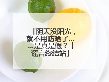 阴天没阳光，就不用防晒了……是真是假？丨谣言终结站