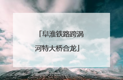 阜淮铁路跨涡河特大桥合龙