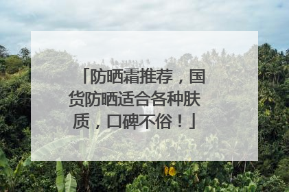 防晒霜推荐，国货防晒适合各种肤质，口碑不俗！