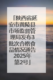 陕西省延安市黄陵县市场监督管理局发布3批次合格食品情况通告2025年第2号