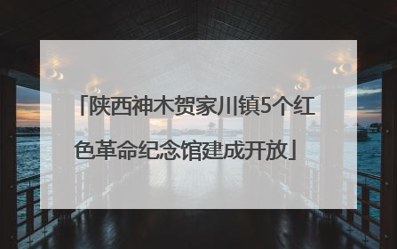 陕西神木贺家川镇5个红色革命纪念馆建成开放