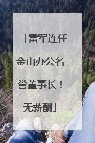 雷军连任金山办公名誉董事长！无薪酬