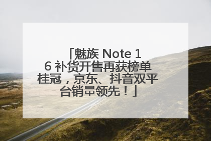 魅族 Note 16 补货开售再获榜单桂冠，京东、抖音双平台销量领先！
