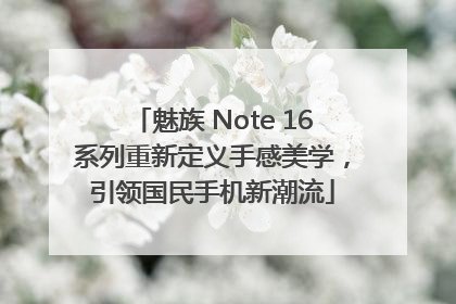 魅族 Note 16系列重新定义手感美学，引领国民手机新潮流