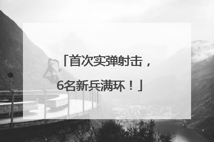 首次实弹射击，6名新兵满环！