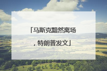 马斯克黯然离场，特朗普发文