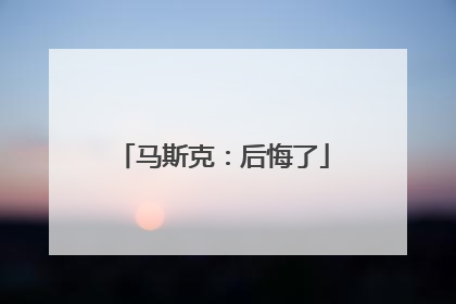 马斯克：后悔了