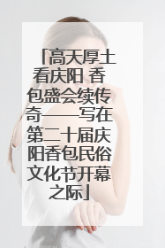 高天厚土看庆阳 香包盛会续传奇——写在第二十届庆阳香包民俗文化节开幕之际