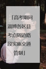 高考期间淄博各区县考点周边路段实施交通管制