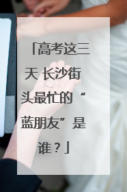 高考这三天 长沙街头最忙的“蓝朋友”是谁？