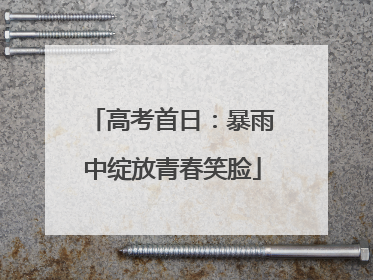 高考首日：暴雨中绽放青春笑脸