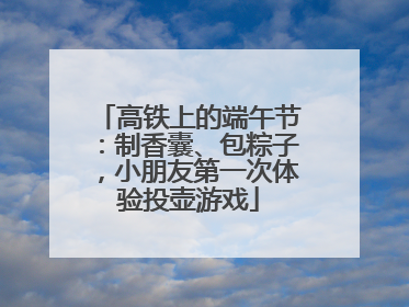 高铁上的端午节：制香囊、包粽子，小朋友第一次体验投壶游戏
