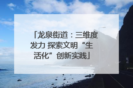 龙泉街道：三维度发力 探索文明“生活化”创新实践