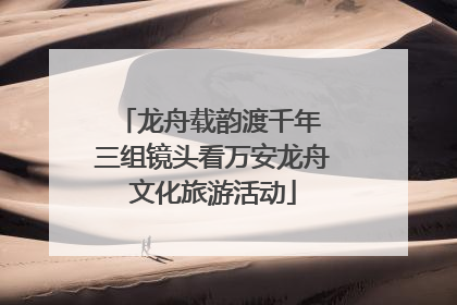 龙舟载韵渡千年 三组镜头看万安龙舟文化旅游活动