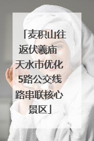 麦积山往返伏羲庙 天水市优化5路公交线路串联核心景区