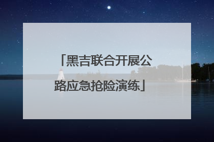 黑吉联合开展公路应急抢险演练