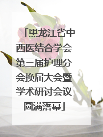 黑龙江省中西医结合学会第三届护理分会换届大会暨学术研讨会议圆满落幕