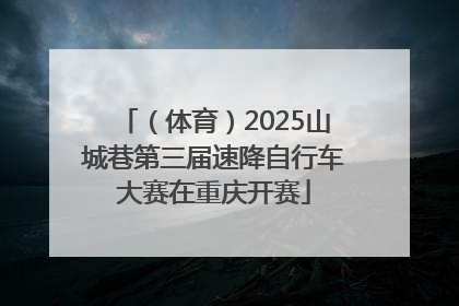 （体育）2025山城巷第三届速降自行车大赛在重庆开赛