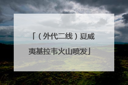 （外代二线）夏威夷基拉韦火山喷发