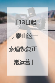 13日起，泰山这一索道恢复正常运营
