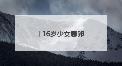 16岁少女患卵巢恶性肿瘤 十堰人医多学科协作为她留存“生”机