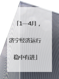 1—4月，济宁经济运行稳中有进